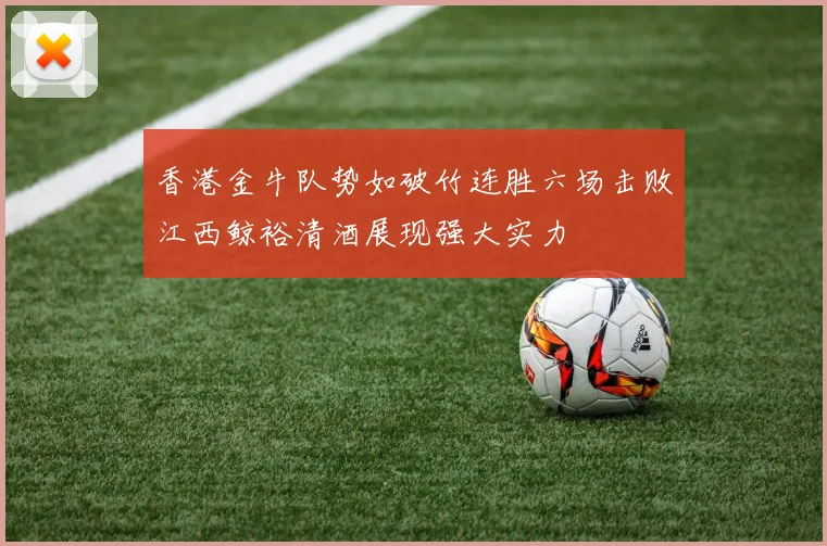 香港金牛队势如破竹连胜六场击败江西鲸裕清酒展现强大实力
