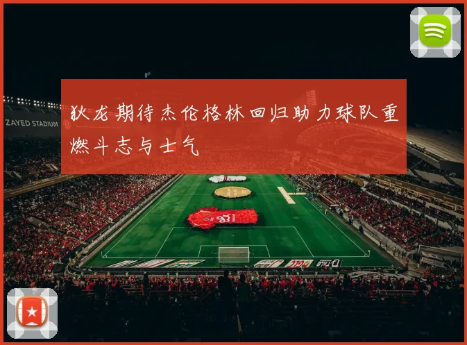 狄龙期待杰伦格林回归助力球队重燃斗志与士气