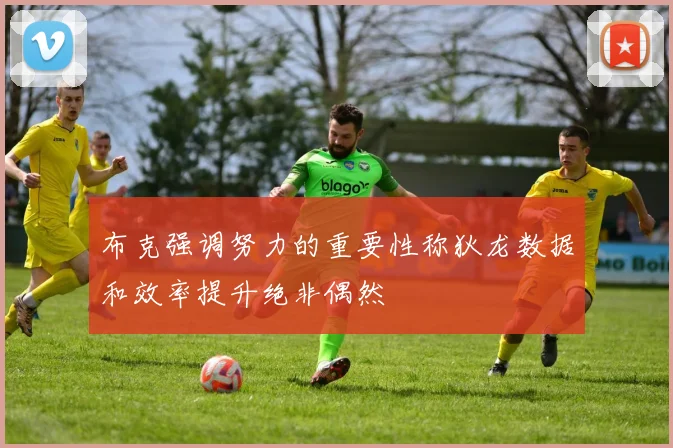 布克强调努力的重要性称狄龙数据和效率提升绝非偶然