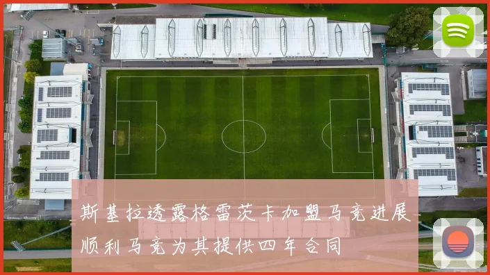 斯基拉透露格雷茨卡加盟马竞进展顺利马竞为其提供四年合同