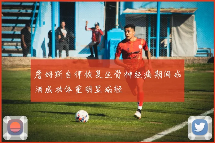 詹姆斯自律恢复坐骨神经痛期间戒酒成功体重明显减轻